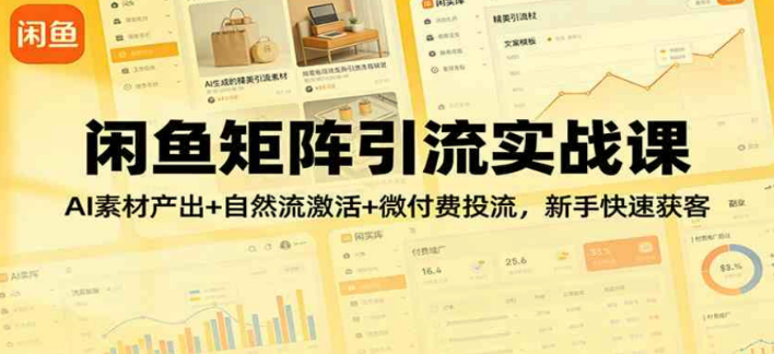 闲鱼矩阵引流实战课：AI素材+自然流+微付费，新手快速获客-PipBest 智库